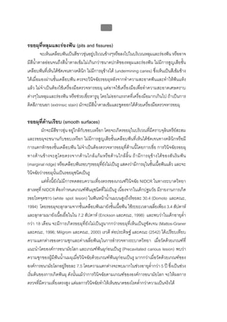 บบที่ 2 โรคฟนผุในเด็กปฐมวัย
                                                       46


รอยผุที่หลุมและรองฟน (pits and fissures)
         จะเห็นเคลือบฟนเปนสีขาวขุนอยูบริเวณขางๆหรือลงไปในบริเวณหลุมและรองฟน หรืออาจ
มีสีน้ําตาลออนจนถึงสีน้ําตาลเขมไมเกินกวาขนาดปกติของหลุมและรองฟน ไมมีการสูญเสียชั้น
เคลือบฟนที่เห็นไดชัดเจนทางคลินิก ไมมีการผุขางใต (undermining caries) ซึ่งเห็นเปนสีเขมขาง
ใตเมื่อมองผานชั้นเคลือบฟน ควรจะวินิจฉัยรอยผุหลังจากทําความสะอาดฟนและทําใหฟนแหง
แลว ไมจําเปนตองใชเครื่องมือตรวจหารอยผุ แตอาจใชเครื่องมือเพื่อทําความสะอาดเศษคราบ
ตางๆในหลุมและรองฟน หรือชวยเขี่ยหารูผุ โดยไมออกแรงกดที่เครื่องมือมากเกินไป ถาเปนการ
ติดสีภายนอก (extrinsic stain) มักจะมีสีน้ําตาลเขมและขูดออกไดดวยเครื่องมือตรวจหารอยผุ

รอยผุที่ดานเรียบ (smooth surfaces)
         มักจะมีสีขาวขุน อยูใกลกับขอบเหงือก โดยจะเกิดรอยผุในบริเวณที่มีคราบจุลินทรียสะสม
และรอยผุจะขนานกับขอบเหงือก ไมมีการสูญเสียชั้นเคลือบฟนที่เห็นไดชัดเจนทางคลินิกหรือมี
การแตกหักของชั้นเคลือบฟน ไมจําเปนตองตรวจหารอยผุที่ดานนี้โดยการเขี่ย การวินิจฉัยรอยผุ
ทางด า นข า งจะดู โ ดยตรงจากด า นใกล แ ก ม หรื อ ด า นใกล ลิ้ น ถ า มี ก ารผุ ข า งใต ข องสั น ริ ม ฟ น
(marginal ridge) หรือเคลือบฟนรอบๆรอยผุที่ยังไมเปนรู แสดงวามีการผุในชั้นเนื้อฟนแลว และจะ
วินิจฉัยวารอยผุนั้นเปนรอยผุชนิดเปนรู
         แตทั้งนี้ยังไมมีการทดสอบความเที่ยงตรงของเกณฑวินิจฉัย NIDCR ในทางระบาดวิทยา
สาเหตุที่ NIDCR ตองกําหนดเกณฑฟนผุชนิดที่ไมเปนรู เนื่องจากในเด็กปฐมวัย มีรายงานการเกิด
รอยโรคจุดขาว (white spot lesion) ในฟนหนาน้ํานมบนสูงถึงรอยละ 30.4 (Domoto และคณะ,
1994) โดยรอยผุจะลุกลามจากชั้นเคลือบฟนมายังชั้นเนื้อฟน ใชระยะเวลาเฉลี่ยเพียง 3.4 สัปดาห
และลุกลามมายังเนื้อเยื่อในใน 7.2 สัปดาห (Erickson และคณะ, 1998) และพบวาในเด็กอายุต่ํา
กวา 18 เดือน จะมีการเกิดรอยผุที่ยังไมเปนรูมากกวารอยผุที่เห็นเปนรูชัดเจน (Mattos-Graner
และคณะ, 1996; Milgrom และคณะ, 2000) เรวดี ตอประดิษฐ และคณะ (2542) ไดเปรียบเทียบ
ความแตกตางของความชุกและคาเฉลี่ยฟนผุในการสํารวจทางระบาดวิทยา เมื่อวัดดวยเกณฑที่
แนะนําโดยองคการอนามัยโลก และเกณฑฟนผุกอนเปนรู (Precavitated carious lesion) พบวา
ความชุกของผูมีฟนน้ํานมผุเมื่อวินิจฉัยดวยเกณฑฟนผุกอนเปนรู มากกวาเมื่อวัดดวยเกณฑของ
องคการอนามัยโลกอยูรอยละ 7.5 โดยความแตกตางจะพบมากในชวงอายุต่ํากวา 5 ป ซึ่งเปนชวง
เริ่มตนของการเกิดฟนผุ ดังนั้นแมวาการวินิจฉัยตามเกณฑขององคการอนามัยโลก จะใหผลการ
ตรวจที่มีความเที่ยงตรงสูง แตผลการวินิจฉัยทําใหเห็นขนาดของโรคต่ํากวาความเปนจริงได
 