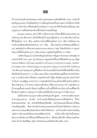 บบที่ 2 โรคฟนผุในเด็กปฐมวัย
                                                48


น้ําลายมาชวยชะลางและชวยลดความเปนกรดของแผนคราบจุลินทรียอีกดวย Ripa (1988) ได
สรุปถึงรูปแบบของการเกิดฟนผุที่เกิดจากการเลี้ยงลูกดวยนมที่ไมเหมาะสมวา เกิดเนื่องจากปจจัย
3 ประการ คือ ลําดับการขึ้นของฟนน้ํานมในชองปาก ระยะเวลาที่เด็กมีพฤติกรรมที่ไมเหมาะสม
และรูปแบบการเคลื่อนไหวของกลามเนื้อในชองปากขณะที่เด็กดูด
           Douglass และคณะ (2001) ไดทําการศึกษาทางระบาดวิทยาเพื่อศึกษารูปแบบของการผุ
ในเด็กอายุ 6-36 เดือน พบวา เด็กเริ่มมีฟนหนาน้ํานมบนผุตั้งแตอายุ 10-12 เดือน ฟนกรามน้ํานม
                                             
ซี่ที่หนึงผุตั้งแต 13-15 เดือน และฟนกรามน้านมซี่ทสองผุตั้งแต 25-27 เดือน โดยเริ่มพบการผุ
         ่                                     ํ       ี่
ทางดานประชิดของฟนหลังในชวงอายุ 19-21 เดือน ซึ่งความชุกในการเกิดฟนผุจะเพิ่มขึนตาม        ้
อายุ สอดคลองกับการศึกษาของ Mattos-Graner และคณะ (1996) ซึ่งพบอีกดวยวา การผุระยะ
เริ่มแรกเกิดขึ้นตั้งแตเด็กอายุ 6-12 เดือน และพบการผุชนิดเปนรูไดตั้งแต 13-18 เดือน
           การศึกษาถึงรูปแบบการเกิดโรคฟนผุของเด็กไทยจากขอมูลการสํารวจสภาวะทันตสุขภาพ
แหงชาติ ครั้งที่ 5 พ.ศ. 2544 พบวาลักษณะการผุของเด็กวัยนี้จะเกิดที่ฟนตัดน้ํานมบนมากที่สุด
รองลงมาคื อ ฟ น กรามน้ํ า นมล า งและฟ น กรามน้ํ า นมบน (กระทรวงสาธารณสุ ข , กองทั น ต-
สาธารณสุข, 2545) ระวีวรรณ ปญญางาม และ ยุทธนา ปญญางาม (2535) ศึกษาในเด็กอายุ
7-60 เดือน พบวารอยผุจะปรากฏที่ฟนตัดกลางน้ํานมบนเปนซี่แรกโดยเกิดไดตั้งแตฟนขึ้นมาใหมๆ
หรือเมื่อเด็กมีอายุระหวาง 7–12 เดือน และแนวโนมการผุของฟนตัดบนสูงขึ้นอยางรวดเร็วในชวง
อายุ 13–36 เดือน หลังจากนั้นอัตราการผุคอนขางคงที่ ศรีสุดา ลีละศิธร และคณะ (2545 อางถึง
ใน ปยะดา ประเสริฐสม, 2545) พบวา การผุของฟนหนาน้ํานมบนเริ่มพบไดตั้งแตเด็กอายุเพียง 9
เดือน ในชวงอายุ 1-2 ป จะพบการผุบริเวณฟนหนามากที่สุด ระหวางอายุ 2-3 ป การผุในฟนกราม
น้ํานมจะสูงขึ้นอยางรวดเร็ว เริ่มพบการผุที่ฟนกรามน้ํานมซี่ที่หนึ่งกอน ฟนกรามน้ํานมซี่ที่สอง ซึ่ง
ขึ้นหลังกวาจะผุชากวา แตจะผุมากกวาเมื่ออายุเพิ่มขึ้น ฟนกรามลางผุมากกวาฟนกรามบน
           เปนทีนาสนใจวาแบบแผนการอธิบายโรคฟนผุในเด็กปฐมวัย ทางชาวบานอีสานจะแตก
                  ่ 
ตางจากรูปแบบสากล กลาวคือ ชาวบานจะเรียกชื่อฟนผุในระยะตางๆหรือชนิดตางๆ ขึ้นกับ
ลักษณะของรอยโรค เชน แขวเหลิงคือฟนผุเปนสีเหลือง แขวกรอนและแขวเหียนหมายถึงฟนผุ
                                                                                 ้
กรอนหรือผุจนเตียน ซึ่งชาวบานเขาใจวาลักษณะของโรคเหลานี้จะไมทําใหเด็กมีอาการเจ็บปวด
แตจะทราบวาแขวแมงซึ่งผุเปนโพรงถึงกลางฟนทําใหเจ็บปวด ชาวบานจะมีความเห็นวาโรคฟนผุ
จนมีอาการเจ็บปวดแลวจึงมีผลกระทบตอชีวิตประจําวัน              ดังนันการใหการปองกันตั้งแตระยะ
                                                                    ้
เริ่มแรกอาจตองพิจารณาวิธีคิดและวิถีชีวตของชาวบาน เพื่อปรับเปลี่ยนวิธีการใหเหมาะสมจึงจะ
                                           ิ
เกิดผล (วิภาพร ลอมสิริอุดม ชุติมา ไตรรัตนวรกุล และปยฉัตร พัชรานุฉัตร, 2547)
 