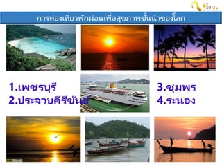 การท่องเที่ยวพักผ่อนเพื่อสุขภาพชั้นนาของโลก
1.เพชรบุรี
2.ประจวบคีรีขันธ ์
3.ชุมพร
4.ระนอง
 
