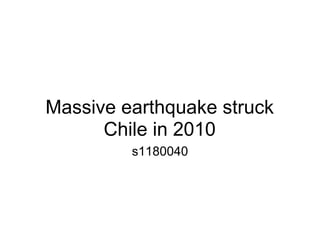 Massive earthquake struck
      Chile in 2010
         s1180040
 