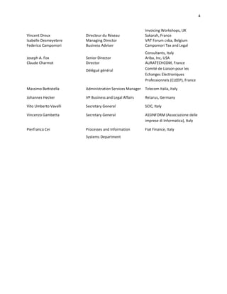 4


                                                         Invoicing Workshops, UK
Vincent Dreux          Directeur du Réseau               Sakarah, France
Isabelle Desmeyetere   Managing Director                 VAT Forum cvba, Belgium
Federico Campomori     Business Adviser                  Campomori Tax and Legal
                                                         Consultants, Italy
Joseph A. Fox          Senior Director                   Ariba, Inc, USA
Claude Charmot         Director                          AURATECHCOM, France
                       Délégué général                   Comité de Liaison pour les
                                                         Echanges Electroniques
                                                         Professionnels (CLEEP), France

Massimo Battistella    Administration Services Manager   Telecom Italia, Italy

Johannes Hecker        VP Business and Legal Affairs     Retarus, Germany

Vito Umberto Vavalli   Secretary General                 SCIC, Italy

Vincenzo Gambetta      Secretary General                 ASSINFORM (Associazione delle
                                                         imprese di Informatica), Italy

Pierfranco Cei         Processes and Information         Fiat Finance, Italy
                       Systems Department
 