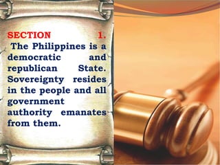 SECTION 1.
The Philippines is a
democratic and
republican State.
Sovereignty resides
in the people and all
government
authority emanates
from them.
 