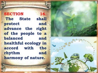 SECTION 16.
The State shall
protect and
advance the right
of the people to a
balanced and
healthful ecology in
accord with the
rhythm and
harmony of nature.
 