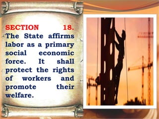 SECTION 18.
The State affirms
labor as a primary
social economic
force. It shall
protect the rights
of workers and
promote their
welfare.
 