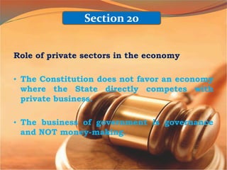 Role of private sectors in the economy
• The Constitution does not favor an economy
where the State directly competes with
private business.
• The business of government is governance
and NOT money-making.
Section 20
 