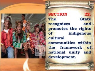 SECTION 22.
The State
recognizes and
promotes the rights
of indigenous
cultural
communities within
the framework of
national unity and
development.
 