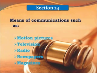 Means of communications such
as:
Motion pictures
Television
Radio
Newspapers
Magazines
Section 24
 