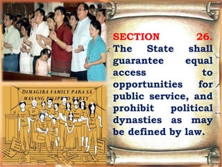 SECTION 26.
The State shall
guarantee equal
access to
opportunities for
public service, and
prohibit political
dynasties as may
be defined by law.
 