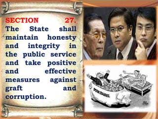 SECTION 27.
The State shall
maintain honesty
and integrity in
the public service
and take positive
and effective
measures against
graft and
corruption.
 