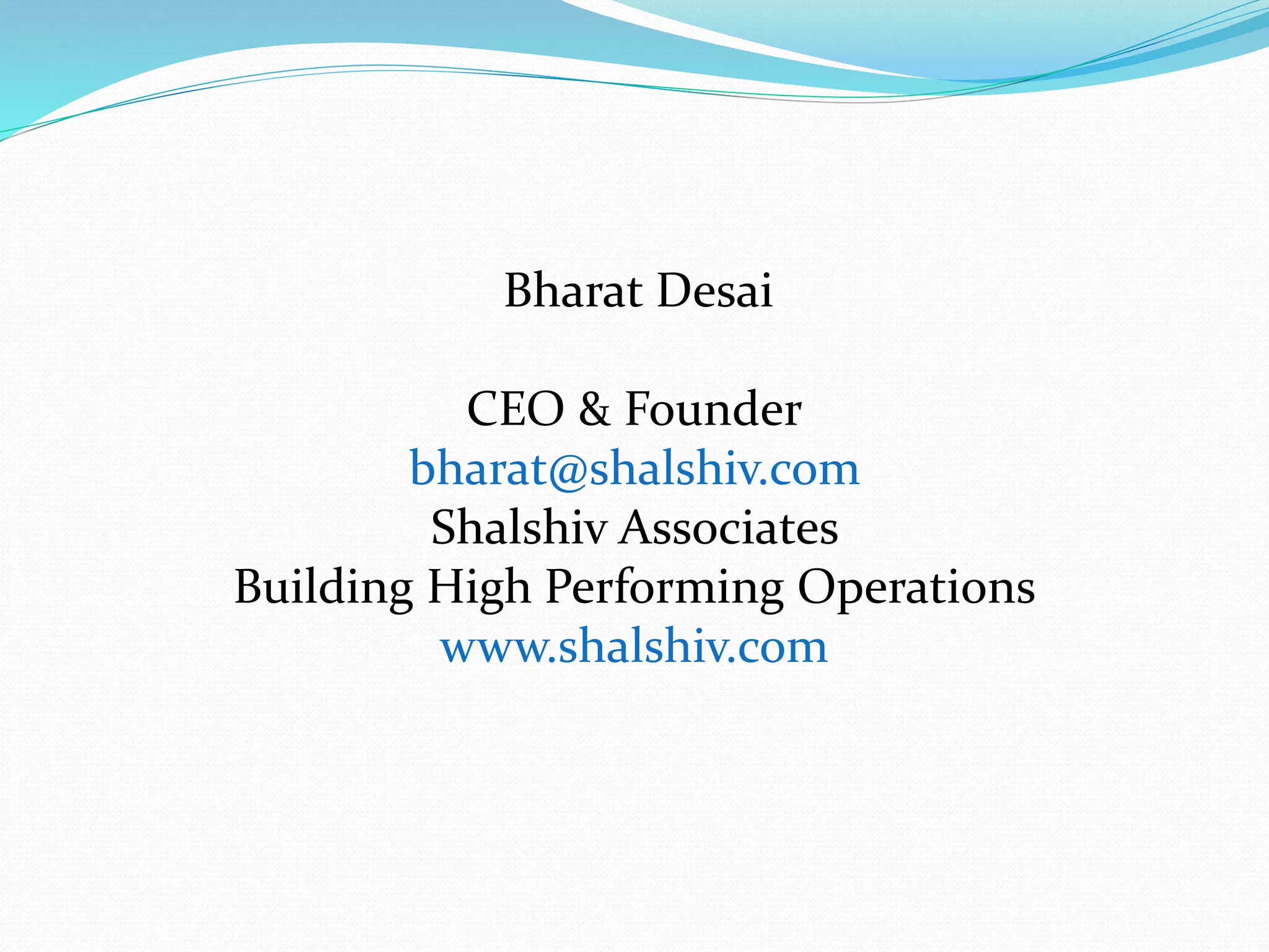 Bharat Desai
CEO & Founder
bharat@shalshiv.com
Shalshiv Associates
Building High Performing Operations
www.shalshiv.com
 