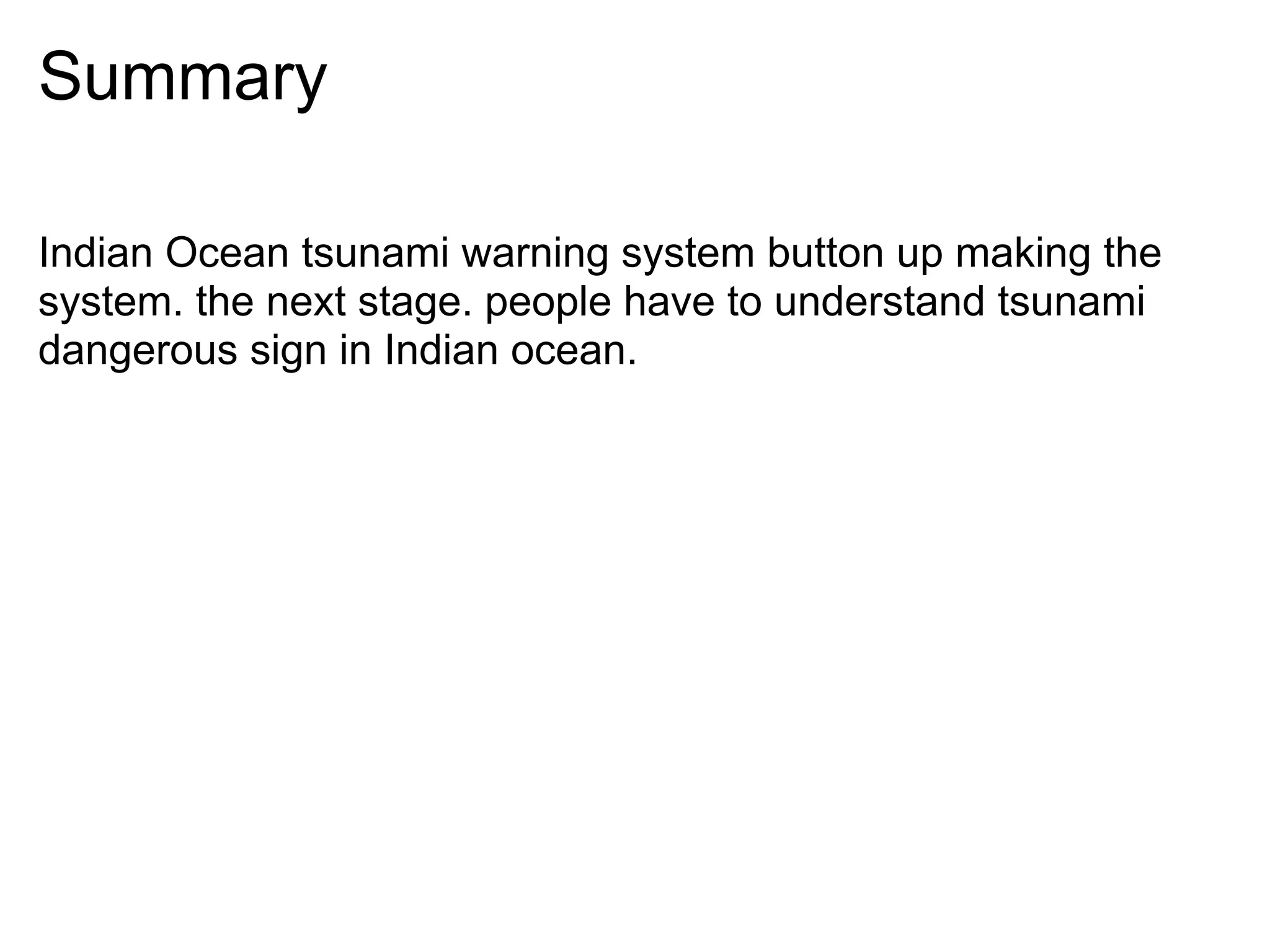 Summary

Indian Ocean tsunami warning system button up making the
system. the next stage. people have to understand tsunami
dangerous sign in Indian ocean.
 