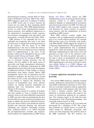 pharmaceutical company, recently ﬁled for bank-
ruptcy (Al-Mashari and Zairi, 2000; Chen, 2001).
Dell Computers spent tens of millions of dollars
on an ERP system only to scrap it because the
system was too rigid for their expanding global
operations (Trunick, 1999). ERP implementations
involve, in truth, broad organisational transfor-
mation processes, with signiﬁcant implications to
the organisation’s management model, organisa-
tion structure, management style and culture, and
particularly, to people (Wood and Caldas, 2001).
ERP software is very adaptable but not very
malleable and companies that wish to use them
correctly have to change their working practices to
ﬁt the software. The key factor of an ERP
implementation is the way in which the software
is conﬁgured. The most important issue to identify
before an implementation is the ‘core’ of the
business, which can be identiﬁed by the use of the
business model (Chung and Snyder, 2000).
One original motive for buying an ERP system
was to automate business processes, but the
modern view has shifted to the quick access of
up-to-date and timely management information.
The majority of difﬁculties experienced by ERP
implementations have been the costly development
of additional software to help ‘bridge’ or retrieve
information from legacy systems. Before ERP
management reports can be generated and dis-
tributed to managers, the data has to be created
ﬁrst which can be a costly and inefﬁcient process.
In an attempt to improve the timeliness and
accuracy of management data, many software
vendors are making end-users responsible for
updating their own information rather than
relying on IT resources.
ERP software consists of a number of modules
that link together to form a complete business
solution, however the main difﬁculties experienced
by ERP users have been in manipulating the data
stored within the system. Software developers have
begun to address the need for additional informa-
tion tools. Some of these tools include the need for
detailed and advanced planning and advanced
scheduling and customer relationship manage-
ment. Abdinnour-Helm et al. (2003) discussed
the pre-implementation attitudes and organisa-
tional readiness for implementing an ERP system.
Huang and Palvia (2001) analyze the ERP
implementation issues in advanced and developing
countries. Umble et al. (2003) presents the
empirical ﬁndings on implementation procedures
and critical success factors for ERP. Van Stijn and
Wensley (2001) address some concerns, methods
and directions for future research on organisa-
tional memory and the completeness of process
modelling in ERP systems.
Most ERP software vendors supply their
customers with an implementation programme as
part of an overall solution package. For example
SAP provides some of its customers with acceler-
ated SAP (ASAP). ASAP suggests the adoption of
a ‘big bang’ implementation. This programme opts
for a quick implementation that is speciﬁcally
designed for small and medium sized companies.
‘Big bang’ implementations offer lower costs and
generally use only a few of the software’s inter-
faces, however the risks are greatly increased, as
less time is spent on development and assessing
business needs. There are several more papers on
ERP implementation and some of the most recent
ones include Mabert et al. (2003), Olhager and
Seldin (2003), Umble et al. (2003) and Wood and
Caldas (2001).
4. Systems, applications and products in data
processing
Five former IBM employees originally founded
systems, applications and products in data proces-
sing (SAP) in Mannheim, Germany in 1972. Their
aim was to produce standard software application
programmes that could integrate with each other
to form a business solution. SAP has been
dedicated to produce products that improve the
return on information gathered by an organisa-
tion. The company began its life with the name
‘Systemanalyse Und Programmentwicklung’ and
eventually became known as SAP.
SAP’s ﬁrst product known as R/2 was built and
prototyped for a subsidiary of ICI. The system
they produced was simply known as system ‘R’,
which stands for ‘Real-time’ processing. This
system was fully integrated and could be used on
the IBM mainframe. The R/2 solution was
ARTICLE IN PRESS
Y. Yusuf et al. / Int. J. Production Economics 87 (2004) 251–266254
 