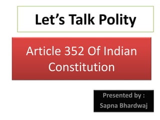 Article 352 Of Indian
Constitution
Presented by :
Sapna Bhardwaj
Let’s Talk Polity
 