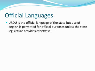 Official Languages
 URDU is the official language of the state but use of
english is permitted for official purposes unless the state
legislature provides otherwise.
 
