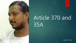 Article 370 and
35A
BABU APPAT
 