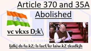 Article 370 and 35A
Abolished
ljdkj ds fu.kZ; ls lacf/kr laiw.kZ tkudkjh
vc vkxs D;k
 
