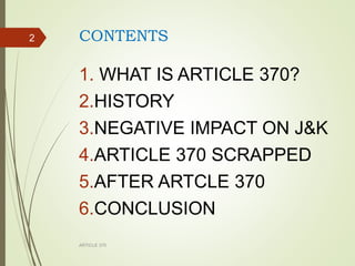 CONTENTS
1. WHAT IS ARTICLE 370?
2.HISTORY
3.NEGATIVE IMPACT ON J&K
4.ARTICLE 370 SCRAPPED
5.AFTER ARTCLE 370
6.CONCLUSION
ARTICLE 370
2
 