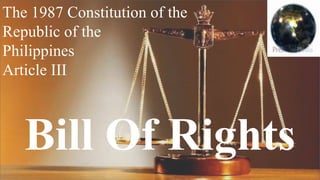 The 1987 Constitution of the
Republic of the
Philippines
Article III
Bill Of Rights
 