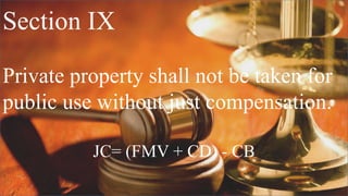 Section IX
Private property shall not be taken for
public use without just compensation.
JC= (FMV + CD) - CB
 
