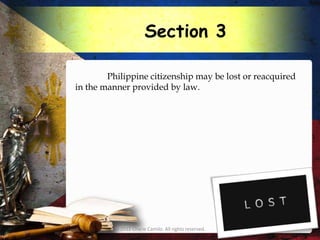 Section 3

        Philippine citizenship may be lost or reacquired
in the manner provided by law.




          © 2012 Charie Camilo. All rights reserved.
 