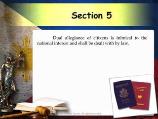 Section 5

        Dual allegiance of citizens is inimical to the
national interest and shall be dealt with by law.




         © 2012 Charie Camilo. All rights reserved.
 