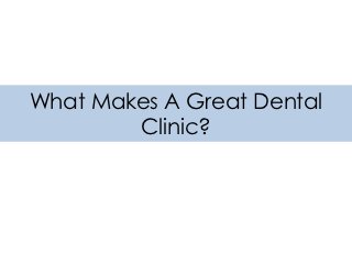 What Makes A Great Dental
        Clinic?
 