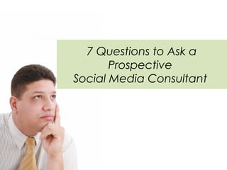 7 Questions to Ask a
       Prospective
Social Media Consultant
 