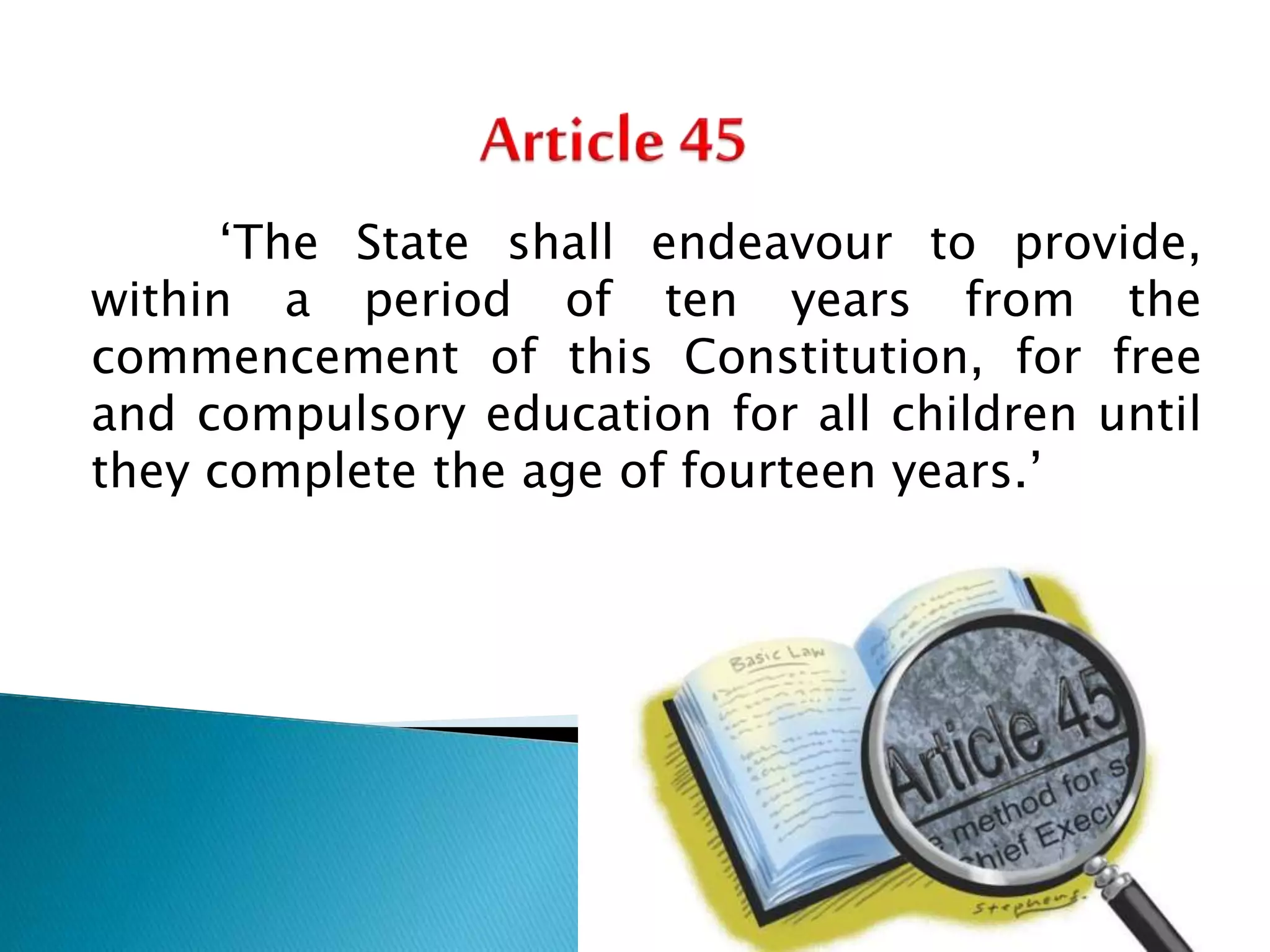 ‘The State shall endeavour to provide,
within a period of ten years from the
commencement of this Constitution, for free
and compulsory education for all children until
they complete the age of fourteen years.’
 
