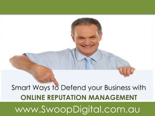 Smart Ways to Defend your Business with
  ONLINE REPUTATION MANAGEMENT
www.SwoopDigital.com.au
 