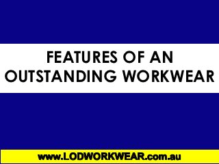FEATURES OF AN
OUTSTANDING WORKWEAR
 