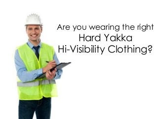 Are you wearing the right
     Hard Yakka
Hi-Visibility Clothing?
 