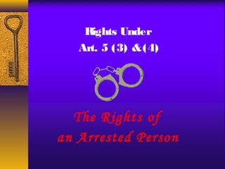 Rights Under 
Art. 5 (3) & (4) 
The Rights of 
an Arrested Person 
 