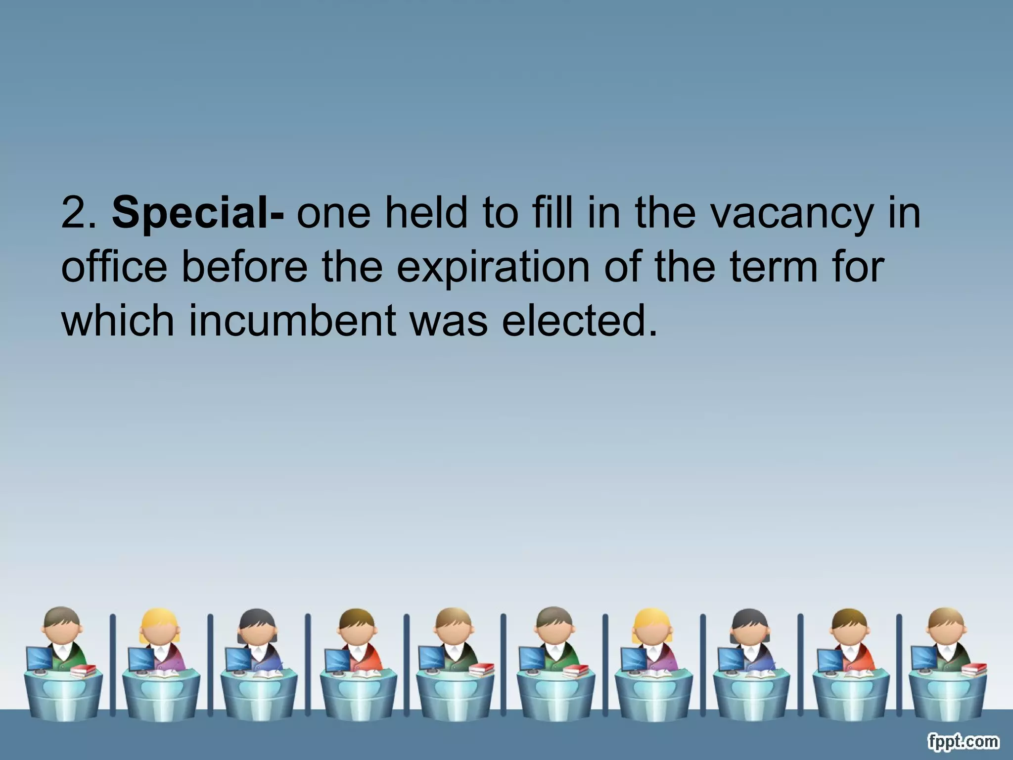 2. Special- one held to fill in the vacancy in
office before the expiration of the term for
which incumbent was elected.

 