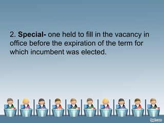 2. Special- one held to fill in the vacancy in
office before the expiration of the term for
which incumbent was elected.
 