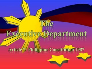 The  Executive Department Article 7: Philippine Constitution 1987 