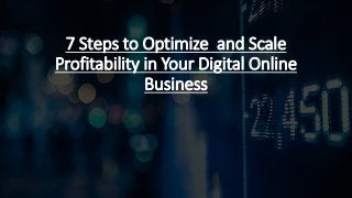 7 Steps to Optimize and Scale
Profitability in Your Digital Online
Business
 