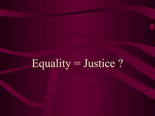 Equality = Justice ? 
 
