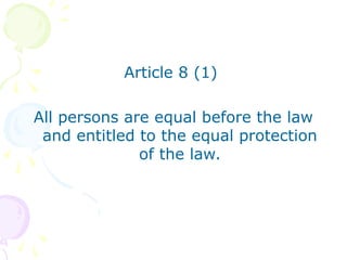 Article 8 (1) 
All persons are equal before the law 
and entitled to the equal protection 
of the law. 
 