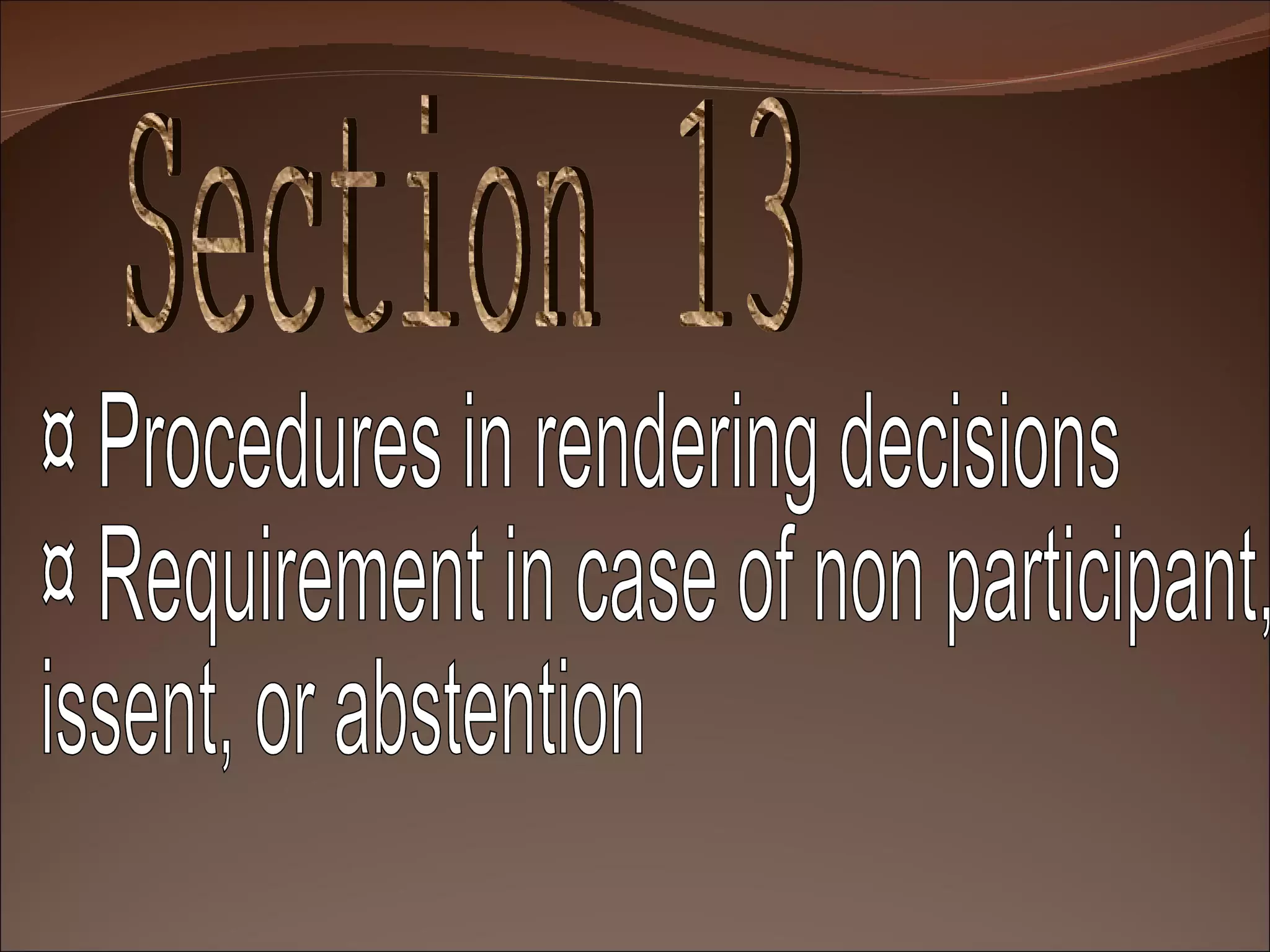 Section 13 ¤ Procedures in rendering decisions ¤ Requirement in case of non participant, issent, or abstention 