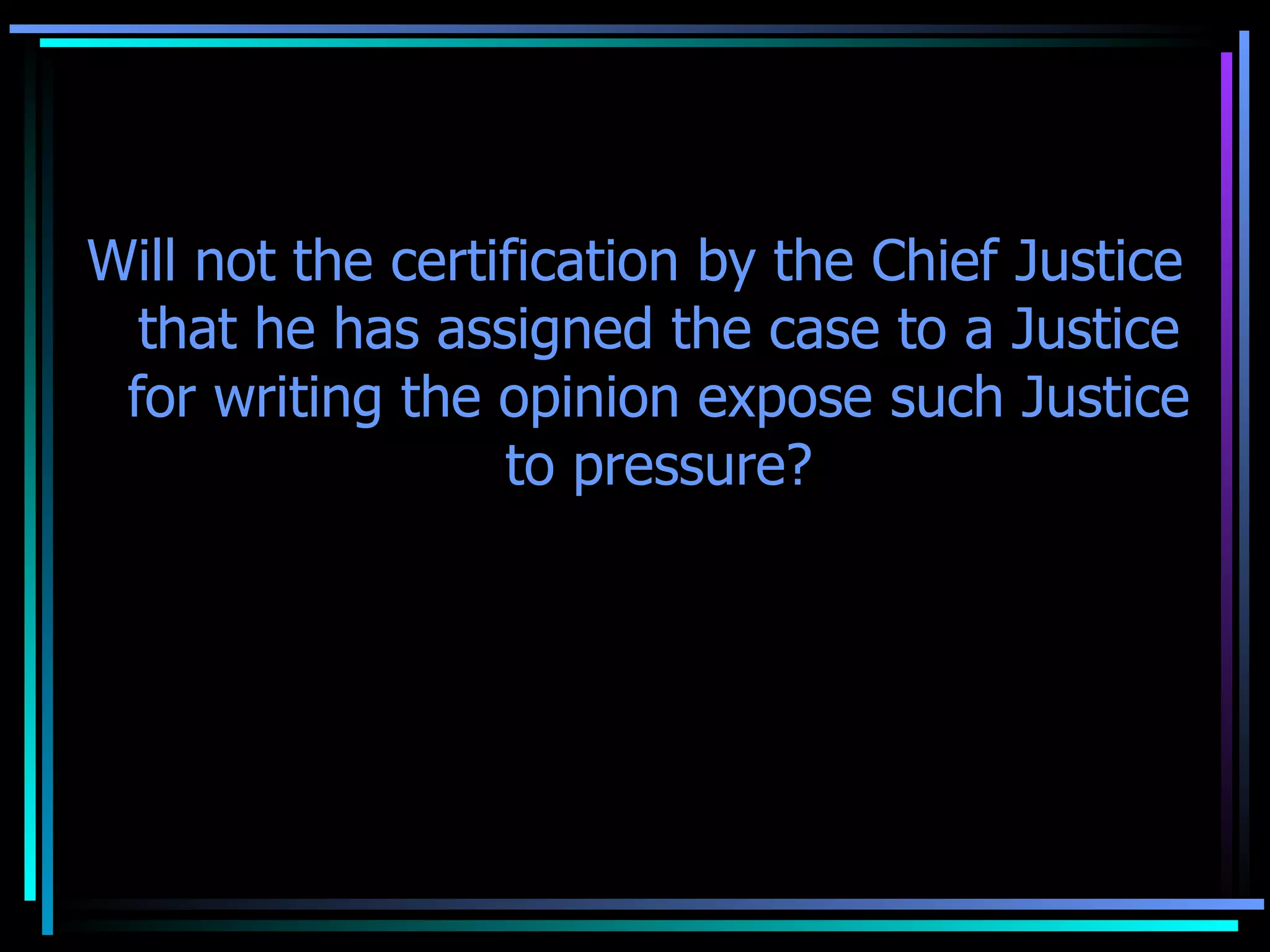 Will not the certification by the Chief Justice that he has assigned the case to a Justice for writing the opinion expose such Justice to pressure? No. 