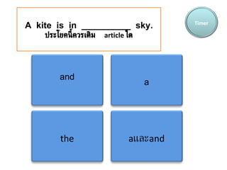 A  kite  is  in  __________  sky. ประโยคนี้ควรเติม   article   ใด Timer and a the a และ and 