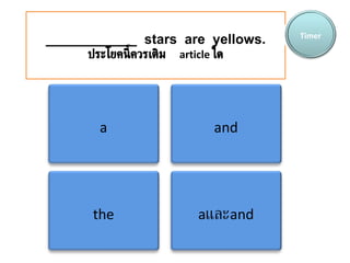 ____________  stars  are  yellows. ประโยคนี้ควรเติม   article   ใด Timer a and the a และ and 
