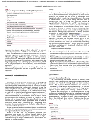 syndrome can create a proarrhythmic substrate.21
In such an
electrophysiologic milieu an EAD can initiate the tachycardia.
Early afterdepolarization-triggered arrhythmias are rate depen-
dent, and in general the EAD amplitude increases at a slow rate.
Therefore, this type of TA is not expected to follow premature
stimulation (which is associated with an acceleration of repolar-
ization that decreases the EAD amplitude), with the exception of a
long compensatory pause following a premature stimulus, which
can be even more important than bradycardia in initiating torsades
de pointes.22
Clinical examples: torsades de pointes (‘‘twisting of the tips’’), the
characteristic polymorphic VT seen in patients with long QT
syndrome.
Disorders of Impulse Conduction
Block
Conduction delay and block occurs when the propagating
impulse fails to conduct. Various factors involving both active and
passive membrane properties determine the conduction velocity
of an impulse and whether conduction is successful, such as the
stimulating efﬁcacy of the impulse and the excitability of the tissue
into which the impulse is conducted.13
Gap junction coupling plays
a crucial role for the velocity and safety of impulse propagation.23
Most commonly, impulses are blocked at high rates as a result
of incomplete recovery of refractoriness. When an impulse arrives
at tissue that is still refractory, it will not be conducted or the
impulse will be conducted with aberration. This is the typical
mechanism that explains several phenomena, such as block or
functional bundle brunch conduction of a premature beat,
Ashman´ s phenomenon during atrial ﬁbrillation (AF), and accel-
eration-dependent aberration.
Bradycardia or deceleration-dependent block is suggested to be
caused by the reduction excitability at long diastolic intervals with
subsequent reduction in the AP amplitude.
Many factors can alter the conduction, including rate,
autonomic tone, drugs (eg, calcium channel blockers, beta
blockers, digitalis, adenosine/adenosine triphosphate), or degen-
erative processes (by altering the physiology of the tissue and the
capacity to conduct impulses).
Reentry
During normal electrical activity, the cardiac cycle begins in the
sinoatrial node and continues to propagate until the entire heart is
activated. This impulse dies out when all ﬁbers have been
depolarized and are completely refractory. However, if a group
of isolated ﬁbers is not activated during the initial wave of
depolarization, they can recover excitability in time to be
depolarized before the impulse dies out. They may then serve as
a link to reexcite areas that were previously depolarized but have
already recovered from the initial depolarization.6
Such a process
is commonly denoted as reentry, reentrant excitation, circus
movement, reciprocal or echo beats, or reciprocating tachycardia
(RT), referring to a repetitive propagation of the wave of activation,
returning to its site of origin to reactivate that site.12
Reentry has been divided in 2 main groups (Table 3): anatomical
or classic reentry, where the circuit is determined by
anatomical structures, and functional reentry, which in turn
includes different mechanisms. It is characterized by a lack of
anatomic boundaries. Both forms can coexist in the same setting
and share biophysical mechanisms.24
Reentry is the most common
arrhythmia mechanism seen in clinical arrhythmias, both in
classical or variant forms.
Prerequisites for reentry include:
 A substrate: the presence of joined myocardial tissue with
different electrophysiological properties, conduction, and refrac-
toriness.
 An area of block (anatomical, functional, or both): an area of
inexcitable tissue around which the wavefront can circulate.
 A unidirectional conduction block.
 A path of slowed conduction that allows sufﬁcient delay in the
conduction of the circulating wavefront to enable the recovery of
the refractory tissue proximal to the site of unidirectional block.
 A critical tissue mass to sustain the circulating reentrant
wavefronts.
 An initiating trigger.
Types of Reentry
Anatomical Reentry/Classic Reentry
The classic reentry mechanism is based on an inexcitable
anatomical obstacle surrounded by a circular pathway in which the
wavefront can ‘‘reenter’’, creating ﬁxed and stable reentrant
circuits. The anatomic obstacle determines the presence of
2 pathways (Fig. 7). When the wavefront encounters the obstacle,
it will travel down one pathway (unidirectional block), propagat-
ing until the point of block, thus initiating a reentrant circuit.
Initiation and maintenance of reentry will depend on the
conduction velocity and refractory period of each pathway, which
determines the wavelength (wavelength=conduction velocity Â
refractory period). For reentry to occur, the wavelength must be
shorter than the length of the pathway. Conditions that decrease
conduction velocity or shorten the refractory period will allow
Table 3
Types of Reentry
Anatomic reentry
Functional reentry
Leading circle
Anisotropic reentry
Figure of 8 reentry
Reﬂection
Spiral wave (rotor) reentry
Table 2
Agents and Manipulations That May Lead to Early Afterdepolarizations
 Slow rate (bradycardia, complete heart block, etc.)
 Mechanical stretch
 Hypokalemia
 Hypoxia
 Acidosis
 Low extracellular K+
concentration
 Low extracellular Ca2+
concentration
 Low extracellular magnesium (Mg2+
) concentration
 Class IA antiarrhythmic drugs (quinidine, disopyramide, procainamide)
 Class IB antiarrhythmic drugs (ﬂecainide, encainide, indecainide)
 Class III antiarrhythmic drugs (amiodarone, sotalol, bretylium)
 Phenothiazines
 Tricyclic and tetracyclic antidepressants
 Erythromycin
 Antihistamines
 Cesium
 Amiloride
 Barium
L. Gaztan˜aga et al. / Rev Esp Cardiol. 2012;65(2):174–185178
Document downloaded from http://www.revespcardiol.org, day 25/02/2019. This copy is for personal use. Any transmission of this document by any media or format is strictly prohibited.
 