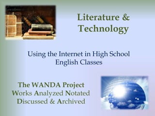 Literature & Technology Using the Internet in High School English Classes The WANDA Project Works Analyzed Notated Discussed & Archived 