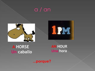 A HORSE                   AN HOUR
Un caballo                Una hora

             ...porque?
 