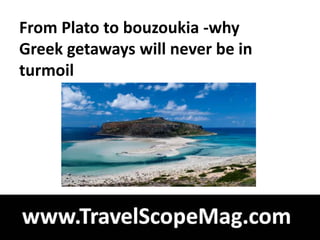 From Plato to bouzoukia -why
Greek getaways will never be in
turmoil
 