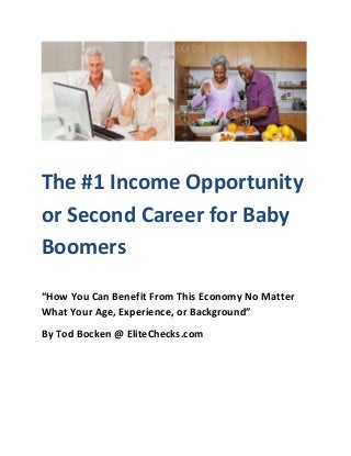 The #1 Income Opportunity
or Second Career for Baby
Boomers
“How You Can Benefit From This Economy No Matter
What Your Age, Experience, or Background”
By Tod Bocken @ EliteChecks.com
 