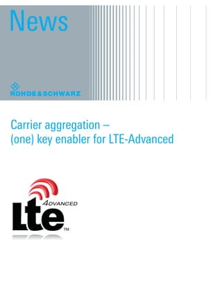 News


      Carrier aggregation –
      (one) key enabler for LTE-Advanced




Article_Carrier-aggregation_3606-7630-62_v0101.indd 1   30.10.2012 09:43:53
 