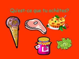 Qu’est-ce que tu achètes? 