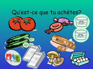Qu’est-ce que tu achètes? 